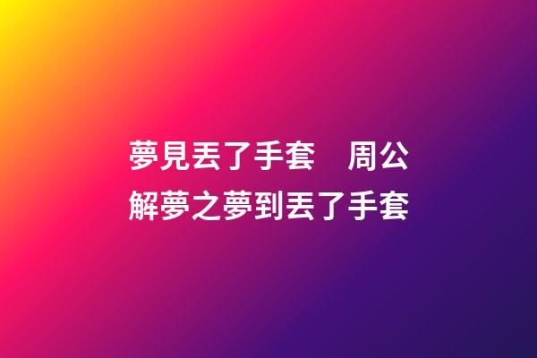 夢見丟了手套　周公解夢之夢到丟了手套